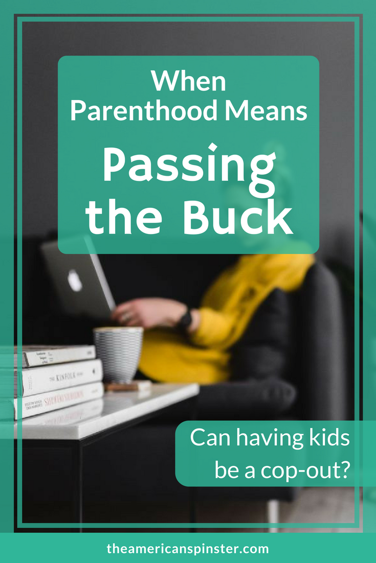 When Parenthood Means Passing The Buck | The American Spinster