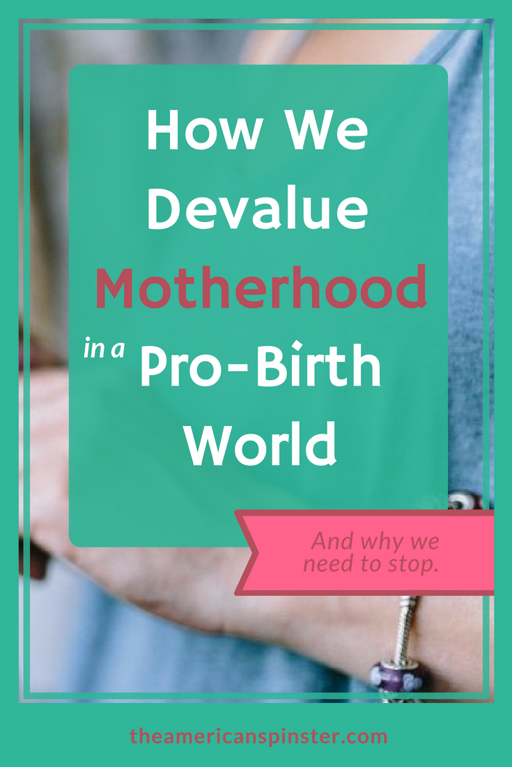 How We Devalue Motherhood in a Pro-Birth Society | The American Spinster